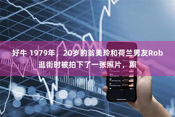 好牛 1979年，20岁的翁美玲和荷兰男友Rob逛街时被拍下了一张照片，照