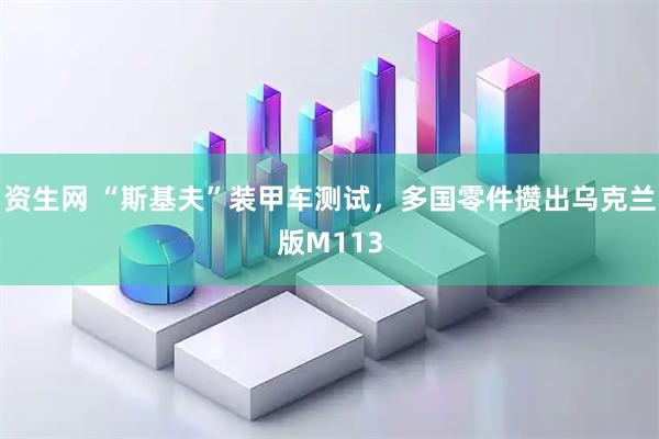 资生网 “斯基夫”装甲车测试，多国零件攒出乌克兰版M113
